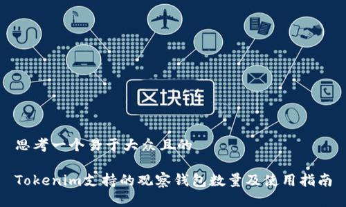 思考一个易于大众且的

Tokenim支持的观察钱包数量及使用指南