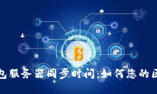 以太坊钱包服务器同步时间：如何您的区块链体验