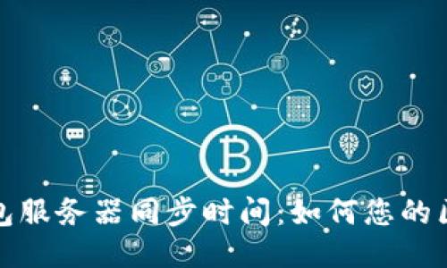 以太坊钱包服务器同步时间：如何您的区块链体验