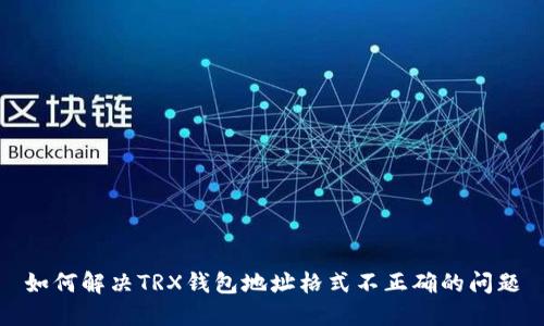 如何解决TRX钱包地址格式不正确的问题