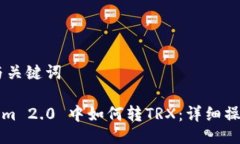 ## 与关键词Tokenim 2.0 中如何转TRX：详细操作指南
