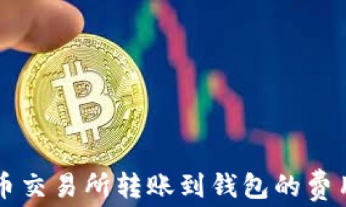 
比特币交易所转账到钱包的费用解析