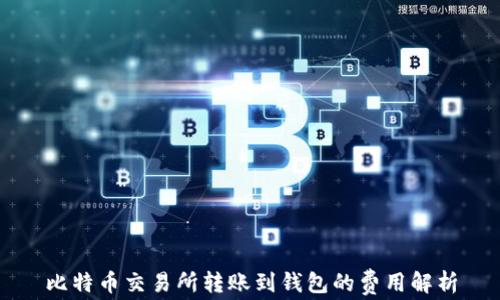 比特币交易所转账到钱包的费用解析
