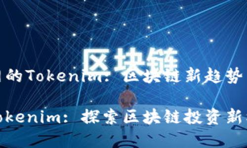 基于火币网的Tokenim: 区块链新趋势与投资机会

火币网的Tokenim: 探索区块链投资新机遇