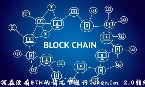 
如何在没有ETH的情况下进行TokenIm 2.0转账？