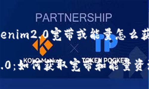 以下是关于“tokenim2.0宽带或能量怎么获得”的内容结构:
理解Tokenim 2.0:如何获取宽带和能量资源
