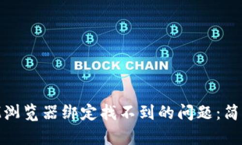 易于理解的:

如何解决TokenIM浏览器绑定找不到的问题：简单步骤及解决方法