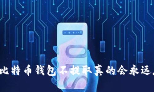 ### 比特币钱包不提取真的会永远存在吗？