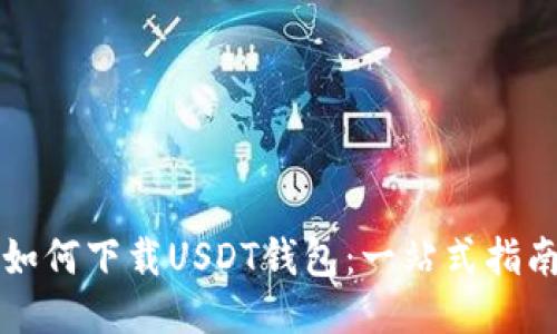 如何下载USDT钱包：一站式指南