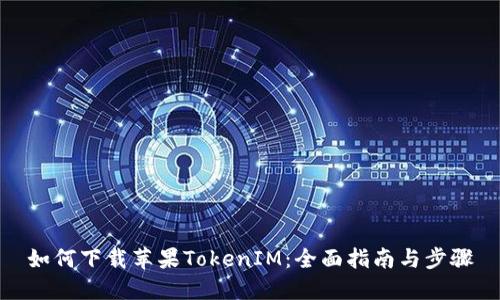 如何下载苹果TokenIM：全面指南与步骤