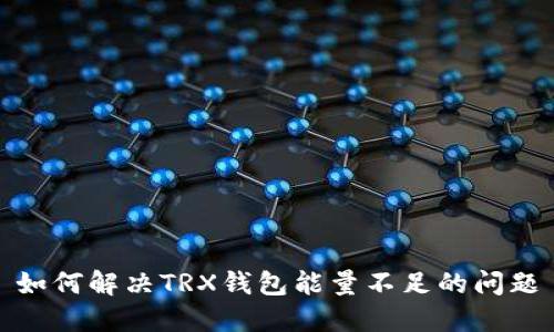 如何解决TRX钱包能量不足的问题
