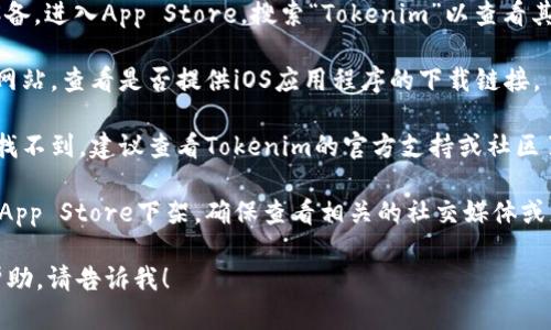 关于“tokenim苹果版本下载不”的问题，如果你在寻找Tokenim的苹果版本下载链接，请参考以下步骤：

1. **App Store搜索**：打开你的iOS设备，进入App Store，搜索“Tokenim”以查看其是否存在。

2. **官方网站**：访问Tokenim的官方网站，查看是否提供iOS应用程序的下载链接。

3. **支持信息**：如果在App Store中找不到，建议查看Tokenim的官方支持或社区页面，了解iOS版本的可用性和下载信息。

4. **更新信息**：有时应用可能暂时从App Store下架，确保查看相关的社交媒体或更新公告，以获取最新消息。

如果你有其他问题或者需要进一步的帮助，请告诉我！
