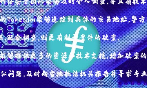 关于Tokenim被盗的案件是否能够破案，这取决于多个因素，包括但不限于案件的具体情况、涉及的法律及技术手段等。以下是一些因素可以影响案件破案的可能性：

1. **盗窃手法**：如果黑客使用的是先进的技术，比如利用零日漏洞或复杂的社会工程学手段，案件的破案难度将增加。

2. **监管机构的参与**：如果相关的监管机构、司法机关与网络安全团队能够及时介入调查，并且有技术手段追踪盗窃过程，那么破案的可能性就会增加。

3. **交易记录**：加密货币的交易是公开透明的，如果被盗的Tokenim能够追踪到具体的交易地址，警方或相关机构可以通过这些信息进行调查。

4. **受害者的合作**：如果受害方积极提供相关信息和数据，配合调查，则更有利于案件的破案。

5. **国际合作**：如果案件涉及国际犯罪，国家之间的合作能够提供更多的资源和技术支援，增加破案的可能性。

总体而言，虽然不易，但并非不可能。如果您或其他人遇到类似问题，及时向当地执法机关报告并寻求专业的法律帮助是非常重要的。