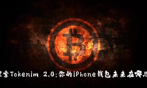 探索Tokenim 2.0：你的iPhone钱包未来在哪儿？