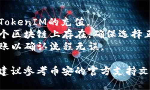 在币圈交易中，将代币（如TokenIM）转到交易所（如币安）涉及几个步骤。下面是披露转账的基本流程：

### 将TokenIM转到币安的步骤

1. **注册币安账户**：
   确保你在币安上有一个注册账户，并且完成必要的身份验证。

2. **获取币安的充值地址**：
   - 登录你的币安账户。
   - 导航到“钱包”选项，然后选择“法币与现货”。
   - 找到你希望存入的代币（TokenIM），点击“充值”。
   - 复制显示的充值地址。每种代币都有独特的充值地址。

3. **打开你的TokenIM钱包**：
   - 登录你的TokenIM钱包。
   - 找到“发送”或“转账”选项。

4. **输入转账信息**：
   - 在转账界面，粘贴你在币安上复制的充值地址。
   - 输入你要转账的TokenIM数量。

5. **确认转账**：
   - 仔细检查地址是否正确，确保没有输入错误。
   - 确认转账，并等待区块链网络处理交易。

6. **查看交易状态**：
   - 回到币安，查看“法币与现货”页面，确认是否已成功到账。
   - 如果未显示在帐户中，可以查阅交易记录或区块链浏览器，确认交易是否已被确认。

### 注意事项

- **确认代币支持**：确保币安支持TokenIM的充值。
- **网络选择**：某些代币可能在多个区块链上存在，确保选择正确的网络（如Ethereum、BSC等）。
- **小额测试**：建议先进行小额转账以确认流程无误。

如果你仍有疑问或需要具体的帮助，建议参考币安的官方支持文档或联系他们的客服。