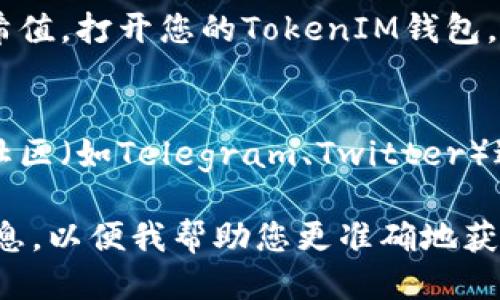 要查找TokenIM的哈希值，您可以按照以下步骤进行：

1. **访问区块链浏览器**：
   - TokenIM的哈希值通常对应于区块链上的交易信息，因此您需要访问一个适合您想查询的区块链的区块链浏览器，例如Etherscan（针对以太坊）或BscScan（针对币安智能链）。

2. **输入相关信息**：
   - 在区块链浏览器页面的搜索框中，您可以输入交易的哈希值、钱包地址或区块号等相关信息。

3. **查看交易详情**：
   - 输入后，您将看到与该哈希值相关的交易及其详细信息，包括交易的发送者、接收者、交易时间、交易金额以及费用等信息。

4. **使用TokenIM的官方渠道**：
   - 如果您正在使用TokenIM钱包或应用，通常在交易记录中也会显示哈希值。打开您的TokenIM钱包，找到您的交易记录以查看相关的哈希值。

5. **社群及支持交流**：
   - 如果您仍然不确定如何查询，您可以访问TokenIM的官方社交媒体或社区（如Telegram、Twitter）进行咨询。

如果需要更具体的操作指导，您可以提供您想要查询的具体链或其他详细信息，以便我帮助您更准确地获得所需的信息。