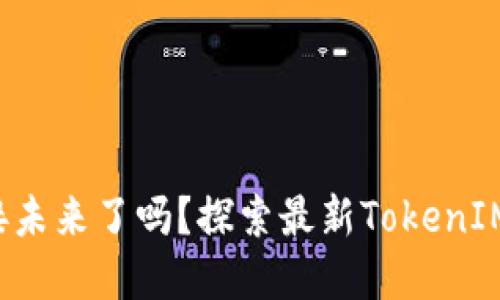 你准备好迎接未来了吗？探索最新TokenIM的神秘世界！