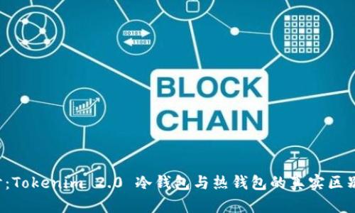 深入探讨：Tokenim 2.0 冷钱包与热钱包的真实区别是什么？