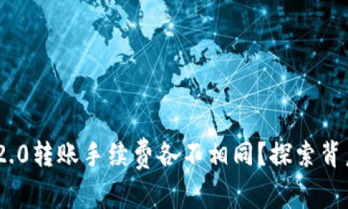 为何Tokenim 2.0转账手续费各不相同？探索背后的原因与影响