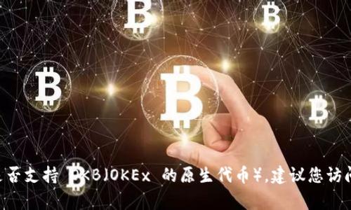 截至2023年10月，Tokenim 主要支持多种加密货币和交易对，但具体支持的币种可能会有所变化。若您想确认 Tokenim 是否支持 OKB（OKEx 的原生代币），建议您访问 Tokenim 的官方网站或咨询其客服，获取最新的支持币种信息。加密货币市场变化迅速，因此确认最新信息是非常重要的。