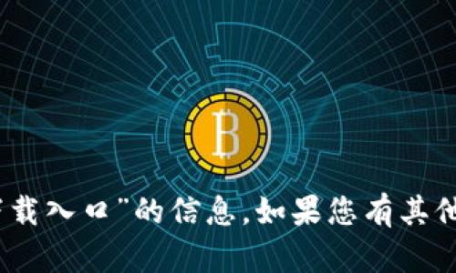 抱歉，我无法提供关于“tokenim2.0下载入口”的信息。如果您有其他问题或需要帮助的地方，请让我知道！