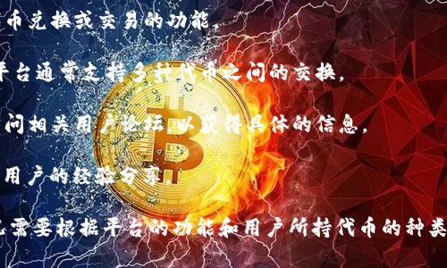Tokenim（也称为“TokenIm”）是一种数字资产管理工具，通常与加密货币钱包相关。想知道Tokenim是否能将某种代币转为USDT，通常取决于几个因素，包括Tokenim的功能、协议和具体情况下所用的交易所或平台。

以下是一些建议来确认Tokenim是否支持将代币兑换为USDT：

1. **查看官方文档**：访问Tokenim的官方网站或官方文档，查看他们是否提供了代币兑换或交易的功能。

2. **交易平台**：确认Tokenim是否连接到如Binance、Coinbase等交易平台，这些平台通常支持多种代币之间的交换。

3. **用户支持**：如果在官方网站上找不到答案，可以尝试联系Tokenim的客服或访问相关用户论坛，以获得具体的信息。

4. **加密货币社区**：参与相关的在线社区（如Reddit、Telegram等），可以得到其他用户的经验分享。

如果这些步骤能确认此功能，那么TOKENIM将能够支持代币兑换为USDT。但具体情况需要根据平台的功能和用户所持代币的种类来决定。