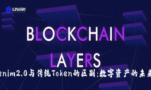 探索Tokenim2.0与传统Token的区别：数字资产的未来在哪里？