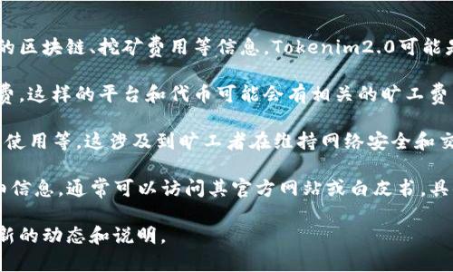 对于“tokenim2.0旷工费”，可能您是在询问有关Tokenim2.0平台的内容，或者是相关的区块链、挖矿费用等信息。Tokenim2.0可能是某个特定代币或平台的版本，如果需要了解具体的旷工费用，以下是一些可能的理解：

1. **挖矿费用（Mining Fee）**：在区块链上进行交易或挖矿时，通常会有一定的手续费，这样的平台和代币可能会有相关的旷工费。此外，区块链网络的拥堵时，费用可能会有所波动。

2. **代币的经济模型**：Tokenim2.0可能涉及具体的经济模型，包括代币发行、分配和使用等，这涉及到旷工者在维持网络安全和交易确认中所需的报酬。

3. **具体项目的白皮书或说明文档**：若您想了解Tokenim2.0及其旷工费的更多详细信息，通常可以访问其官方网站或白皮书，具体了解其功能、费用结构和潜在收益。

如果您需要更详细或准确的信息，建议访问相关项目的官方网站或社区渠道以获得最新的动态和说明。