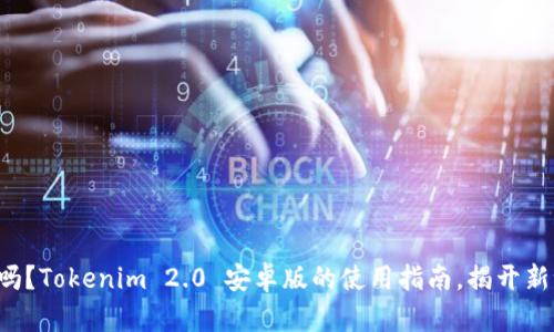 你准备好了吗？Tokenim 2.0 安卓版的使用指南，揭开新世界的大门！
