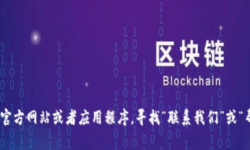 Tokenim作为一个平台，通常会提供用户支持和客服服务。具体的客服渠道可能包括在线聊天、电子邮件支持、或者社交媒体联系等。建议您访问Tokenim的官方网站或者应用程序，寻找“联系我们”或“帮助中心”的相关信息，以获取最新的客服联系方式和支持选项。如果遇到问题，您也可以查看他们的常见问题解答（FAQ）部分，可能会找到相关的解决方案。