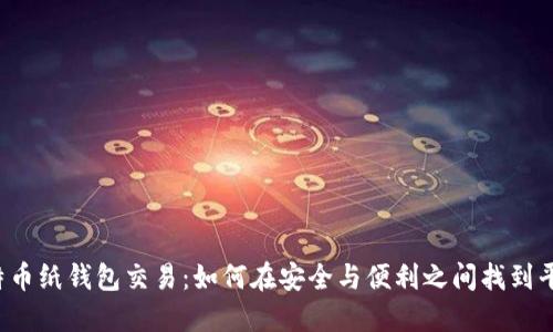 比特币纸钱包交易：如何在安全与便利之间找到平衡？
