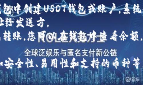 要接收USDT（Tether），您可以选择多种钱包，具体取决于您的需求和使用场景。以下是一些常见的选择：

### 1. **硬件钱包**
硬件钱包是用于存储加密货币的物理设备，提供高水平的安全性。
- **Ledger Nano S / X**: 支持多种加密货币，包括USDT，适合长期存储。
- **Trezor**: 也是一款安全性高的硬件钱包，支持USDT。

### 2. **软件钱包**
软件钱包是安装在电脑或手机上的应用程序，方便但安全性相对较低。
- **Exodus**: 一款用户友好的桌面和移动钱包，可以轻松接收和管理USDT。
- **Trust Wallet**: 移动设备上的安全钱包，支持多种加密货币，包括USDT。

### 3. **在线钱包**
在线钱包可以通过浏览器访问，方便快捷，但安全性较低。
- **Binance Wallet**: 如果您在币安交易所交易，您可以直接使用其钱包功能接收USDT。
- **Coinbase Wallet**: 也是一个流行的选择，便于接收和管理不同的加密资产。

### 4. **多链钱包**
可以同时管理不同区块链上的资产，适合多样化投资。
- **MetaMask**: 主要用于以太坊和ERC-20代币，包括USDT。
- **Coinomi**: 支持多种区块链和加密资产，可接收USDT。

### 如何接收USDT
1. **获取钱包地址**: 在选择的钱包中创建USDT钱包或账户，系统会生成一个唯一的地址。
2. **分享地址**: 将您的USDT地址给发送方。
3. **确认交易**: 一旦发送方完成转账，您可以在钱包中查看余额，确认是否到账。

选择合适的钱包取决于您的需求，如安全性、易用性和支持的币种等。希望这可以帮助您顺利接收USDT！