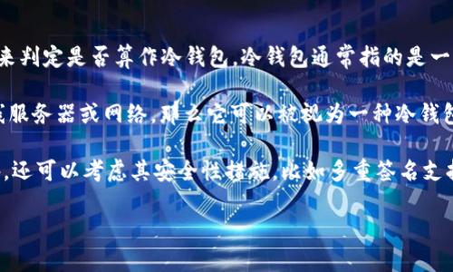 Tokenim 是一个用于管理和储存数字资产的工具，其性质可以根据其具体功能和使用表现来判定是否算作冷钱包。冷钱包通常指的是一种不与互联网连接的储存方式，能够提供更高的安全性来保护加密货币免受黑客攻击。

如果 Tokenim 提供的服务包括将私钥或钱包信息完全存储在用户设备上，而不依赖于在线服务器或网络，那么它可以被视为一种冷钱包。另一方面，如果它具有在线功能或依赖于互联网连接来访问资产，则更可能被视为热钱包。

为了准确判断 Tokenim 是否算作冷钱包，建议查看其官方文档、功能介绍和用户评测。此外，还可以考虑其安全性措施，比如多重签名支持、私钥管理等。

总之，了解一个特定工具的工作原理和安全特性是识别其属于冷钱包还是热钱包的关键。