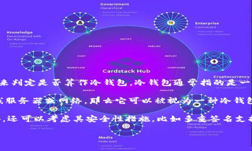 Tokenim 是一个用于管理和储存数字资产的工具，其性质可以根据其具体功能和使用表现来判定是否算作冷钱包。冷钱包通常指的是一种不与互联网连接的储存方式，能够提供更高的安全性来保护加密货币免受黑客攻击。

如果 Tokenim 提供的服务包括将私钥或钱包信息完全存储在用户设备上，而不依赖于在线服务器或网络，那么它可以被视为一种冷钱包。另一方面，如果它具有在线功能或依赖于互联网连接来访问资产，则更可能被视为热钱包。

为了准确判断 Tokenim 是否算作冷钱包，建议查看其官方文档、功能介绍和用户评测。此外，还可以考虑其安全性措施，比如多重签名支持、私钥管理等。

总之，了解一个特定工具的工作原理和安全特性是识别其属于冷钱包还是热钱包的关键。
