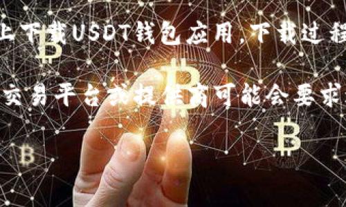 下载USDT钱包通常不需要预约。用户可以直接在手机应用商店（如App Store或Google Play）或者相应的钱包官网上下载USDT钱包应用。下载过程一般只需几步，包括选择适合的版本、点击下载并安装，然后根据提示进行设置。

不过，值得注意的是，在选择钱包时，用户应仔细确认钱包的安全性和信誉，避免下载不可靠的应用。此外，某些特定的交易平台或提供商可能会要求进行身份验证，用户可能需要提供一些个人信息以确保账户的安全。在这种情况下，用户需要按照相关指示进行操作。

如果您有更多具体的问题或需求，欢迎随时问我！