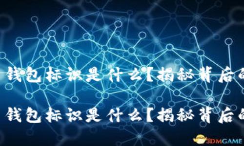比特币钱包标识是什么？揭秘背后的秘密！

比特币钱包标识是什么？揭秘背后的秘密！