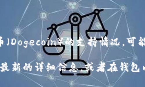 根据最新的信息，Token.im 钱包支持多种数字货币，包括以太坊及其代币、比特币等。但具体对于狗狗币（Dogecoin）的支持情况，可能会因钱包版本及更新而有所不同。

为了确认Token.im钱包是否支持狗狗币，建议您访问Token.im的官方网站或其官方社交媒体渠道获取最新的详细信息，或者在钱包内部查看添加资产的选项。在选择使用任何数字货币钱包之前，确保了解钱包的功能和支持的加密货币。