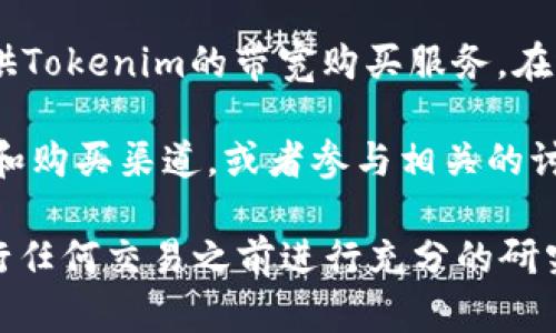 在寻找Tokenim带宽的购买渠道时，可以考虑以下几种方式：

1. **官方网站**：访问Tokenim的官方平台，通常会提供带宽购买的服务和详细指南。这是最直接也是最安全的方式。

2. **加密货币交易所**：一些支持Tokenim的加密货币交易所可能会提供相关的带宽购买服务。在这些平台上进行交易时，请确保选择信誉良好的交易所，以确保资金安全。

3. **区块链社区**：加入Tokenim相关的社区或论坛，如Telegram群组、Discord服务器等，向其他用户请教购买带宽的最佳渠道。有时社区成员会分享他们的经验和推荐的资源。

4. **第三方服务商**：一些专门提供区块链服务的第三方公司可能会提供Tokenim的带宽购买服务。在选择第三方供应商时，务必要验证他们的信誉和服务质量。

5. **社交媒体**：关注Tokenim在社交媒体上的官方帐户，更新最新活动和购买渠道，或者参与相关的讨论以获取更多信息。

通过这些渠道，您应该能够找到购买Tokenim带宽的合适途径。务必在进行任何交易之前进行充分的研究，以确保安全性和可靠性。