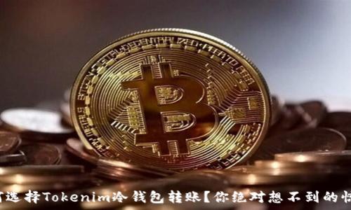   
为何选择Tokenim冷钱包转账？你绝对想不到的惊喜！