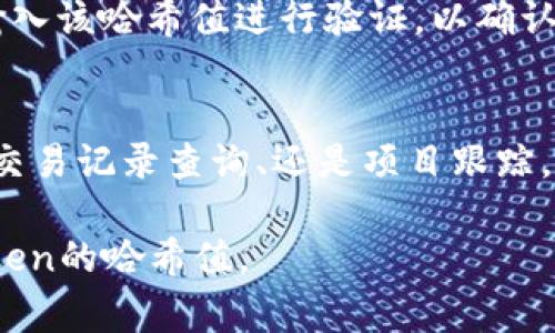 在区块链领域，查找token（代币）的哈希值通常涉及一些特定步骤和工具。哈希值是用于识别特定交易或区块的唯一字符串。以下是查找token哈希值的一些步骤：

1. 确定代币的区块链平台
首先，您需要确定该代币发行在哪个区块链平台上，比如以太坊、BNB链、Solana等。这是第一步，因为每个区块链都有自己特定的区块浏览器。

2. 使用区块浏览器
每个区块链都有相应的区块浏览器。常见的区块链浏览器包括：
ul
    li以太坊：Etherscan (https://etherscan.io)/li
    liBNB链：BscScan (https://bscscan.com)/li
    liSolana：Solscan (https://solscan.io)/li
/ul
打开相应的区块浏览器后，您可以通过以下方式查找哈希值：

3. 查找代币的合约地址
通常，token的哈希和交易记录都是基于其合约地址的。您可以在项目的官方网站、社交媒体或者相关的社区（比如Telegram、Discord）中找到代币合约地址。

4. 在区块浏览器中搜索合约地址
将找到的合约地址输入到区块浏览器的搜索栏中，点击搜索。浏览器会显示该代币的相关信息和交易记录。

5. 查找具体交易记录
在代币的页面中，您可以看到该代币的所有交易记录，包括转账、交易时间等。在这里，您可以查找特定的哈希值。

6. 复制哈希值得到的具体信息
找到需要的交易记录后，您会看到交易的哈希值，通常是一个长字符串，您可以复制下来，供后续使用。

7. 验证哈希值
为了确保您找到的哈希值的正确性，您可以再次在区块浏览器中输入该哈希值进行验证，以确认该交易的状态和信息。

总结
通过上述步骤，您可以轻松查找token的哈希值。无论是进行投资、交易记录查询、还是项目跟踪，掌握这一技巧都是非常有帮助的。

这样，即使没有过多的技术背景，普通大众也可以理解如何找到token的哈希值。