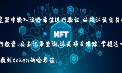 在区块链领域，查找token（代币）的哈希值通常涉及一些特定步骤和工具。哈希值是用于识别特定交易或区块的唯一字符串。以下是查找token哈希值的一些步骤：

1. 确定代币的区块链平台
首先，您需要确定该代币发行在哪个区块链平台上，比如以太坊、BNB链、Solana等。这是第一步，因为每个区块链都有自己特定的区块浏览器。

2. 使用区块浏览器
每个区块链都有相应的区块浏览器。常见的区块链浏览器包括：
ul
    li以太坊：Etherscan (https://etherscan.io)/li
    liBNB链：BscScan (https://bscscan.com)/li
    liSolana：Solscan (https://solscan.io)/li
/ul
打开相应的区块浏览器后，您可以通过以下方式查找哈希值：

3. 查找代币的合约地址
通常，token的哈希和交易记录都是基于其合约地址的。您可以在项目的官方网站、社交媒体或者相关的社区（比如Telegram、Discord）中找到代币合约地址。

4. 在区块浏览器中搜索合约地址
将找到的合约地址输入到区块浏览器的搜索栏中，点击搜索。浏览器会显示该代币的相关信息和交易记录。

5. 查找具体交易记录
在代币的页面中，您可以看到该代币的所有交易记录，包括转账、交易时间等。在这里，您可以查找特定的哈希值。

6. 复制哈希值得到的具体信息
找到需要的交易记录后，您会看到交易的哈希值，通常是一个长字符串，您可以复制下来，供后续使用。

7. 验证哈希值
为了确保您找到的哈希值的正确性，您可以再次在区块浏览器中输入该哈希值进行验证，以确认该交易的状态和信息。

总结
通过上述步骤，您可以轻松查找token的哈希值。无论是进行投资、交易记录查询、还是项目跟踪，掌握这一技巧都是非常有帮助的。

这样，即使没有过多的技术背景，普通大众也可以理解如何找到token的哈希值。