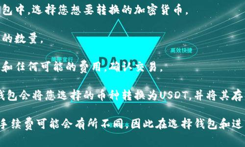 是的，许多数字钱包都提供将加密货币转换成USDT（Tether）的功能。具体的转换过程通常涉及以下几个步骤：

1. **选择币种**：在支持的数字钱包中，选择您想要转换的加密货币。

2. **输入金额**：输入您希望转换的数量。

3. **确认转换**：检查当前的汇率和任何可能的费用，确认交易。

4. **完成交易**：提交转换请求，钱包会将您选择的币种转换为USDT，并将其存入您的钱包中。

请注意，不同的钱包提供的服务和手续费可能会有所不同，因此在选择钱包和进行转换时，建议您先确认相关信息。