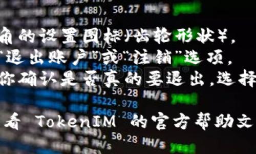 要退出 TokenIM 账号，可以按照以下步骤进行：

1. **打开应用**：启动 TokenIM 应用。
2. **进入设置**：在首页，找到并点击右上角的设置图标（齿轮形状）。
3. **选择退出账户**：在设置菜单中，找到“退出账户”或“注销”选项。
4. **确认退出**：点击后，系统一般会提示你确认是否真的要退出。选择确认即可。

如果你在使用过程中遇到任何问题，可以查看 TokenIM 的官方帮助文档或联系他们的客服团队获取进一步支持。
