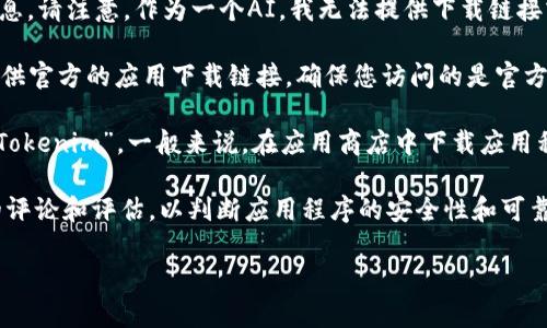 看起来您在寻找Tokenim的官方下载链接或者相关信息。请注意，作为一个AI，我无法提供下载链接或直接访问外部网站。然而，我可以为您提供一些建议：

1. **官方网站**：访问Tokenim的官方网站，通常会提供官方的应用下载链接。确保您访问的是官方网站，以避免下载到恶意软件。

2. **应用商店**：您可以在Google Play商店中搜索“Tokenim”，一般来说，在应用商店中下载应用程序是最安全的方式。

3. **用户评论和评估**：在下载之前，查看其他用户的评论和评估，以判断应用程序的安全性和可靠性。

如果您还有其他问题或需要进一步的信息，请告诉我！