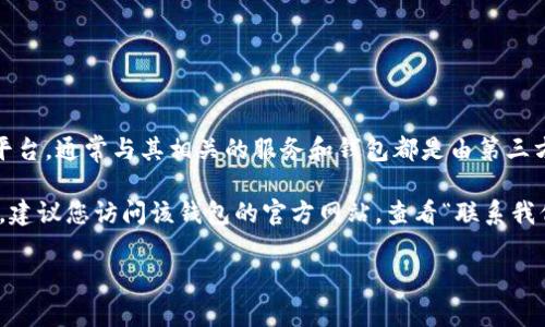 以太坊（Ethereum）本身并没有官方的客服电话。以太坊是一个去中心化的区块链平台，通常与其相关的服务和钱包都是由第三方公司或组织提供的。因此，具体的以太坊钱包的客服联系信息会因钱包提供商而异。

如果您使用的是某个特定的以太坊钱包，如MetaMask、Trust Wallet、Coinbase等，建议您访问该钱包的官方网站，查看“联系我们”或“支持”页面，以获取准确的联系信息。

在与任何客服沟通时，请务必保持警惕，以防受骗或泄露敏感信息。