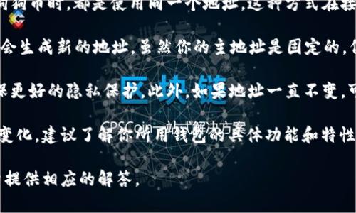 狗狗币（Dogecoin）钱包地址的变化取决于你使用的钱包类型。一般情况下，狗狗币钱包地址是可以变化的，但具体情况如下：

1. **固定地址钱包**：一些钱包提供恒定的地址。这意味着每次你进行交易或接受狗狗币时，都是使用同一个地址。这种方式在接受支付时会较为方便，但可能不够隐私。

2. **HD（分层确定性）钱包**：大多数现代钱包都采用HD钱包技术，每次进行交易时会生成新的地址。虽然你的主地址是固定的，但钱包会为每次交易生成一个新的接收地址。这样既可以增加隐私性，也能方便管理。

3. **隐私与安全**：使用不断变化的地址有助于防止第三方跟踪你的交易活动，确保更好的隐私保护。此外，如果地址一直不变，可能会使你更容易受到攻击。

因此，如果你使用的是常规的钱包，尤其是HD钱包，你会发现狗狗币钱包地址会不断变化。建议了解你所用钱包的具体功能和特性，以便更好地管理你的狗狗币。

如果你对狗狗币钱包地址的变动存在疑问，可以具体询问使用的钱包类型，我会尽量提供相应的解答。