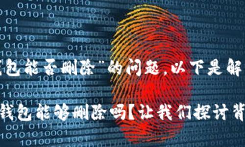 关于“Tokenim 2.0钱包能否删除”的问题，以下是解答和相关内容的大纲：

### Tokenim 2.0钱包能够删除吗？让我们探讨背后的真相！