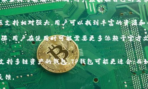 TP钱包和Tokenim是两款不同的数字资产钱包，它们各自有不同的特点和功能。以下是它们之间的一些主要区别：

### 1. 支持的区块链和资产类型
- **TP钱包**: TP钱包（TokenPocket）是一个多链钱包，支持Ethereum、EOS、Tron等多种区块链资产。它不仅允许用户存储和管理数字货币，还可以进行去中心化应用（DApp）的交互。
  
- **Tokenim**: Tokenim是一款基于特定区块链构建的钱包（具体支持的区块链与Tokenim的版本和更新有关）。通常，它可能专注于某几个特定的区块链网络。

### 2. 功能和用户体验
- **TP钱包**: TP钱包提供了丰富的功能，包括Token兑换、DApp浏览、资产管理、NFT查看等。用户界面相对友好，适合新手和经验丰富的用户。

- **Tokenim**: Tokenim则可能更加注重某一特定功能，如安全性或交易便捷性。用户体验也会因更新而有所不同，可能不如TP钱包全面。

### 3. 安全性
- **TP钱包**: TP钱包采用了多种安全措施，如助记词备份、私钥加密等，力求保护用户资产安全。

- **Tokenim**: Tokenim同样会有一些安全措施，但具体实施的效果和技术架构可能有所不同。用户应根据自己的需求选择安全级别符合自己要求的钱包。

### 4. 社区和支持
- **TP钱包**: 由于TP钱包是一个较为广泛使用的数字资产钱包，它的社区支持相对强大，用户可以找到丰富的资源和帮助。

- **Tokenim**: 若Tokenim的用户群体较小，社区支持和资源可能相对有限。用户在使用时可能需要更多依赖于官方文档与支持。

### 总结
选择TP钱包还是Tokenim，主要取决于用户的需求。如果需要一个多功能且支持多链资产的钱包，TP钱包可能更适合；而如果用户对某一特定区块链有深入需求，Tokenim可能会提供更专业的服务。

如需了解更多，请访问各自的官方网站或相关社区获取最新的信息和用户反馈。