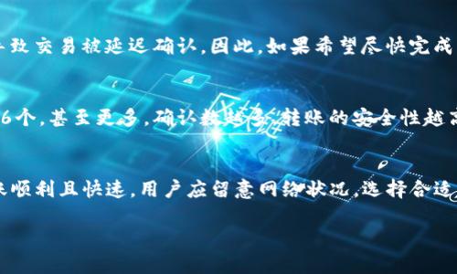 关于TokenIm 2.0将币转移到交易所所需的时间，实际上会受到多个因素的影响，包括但不限于网络拥堵、交易所的处理速度以及具体的转账流程等。

一般来说，以下是几个常见因素：

1. 网络拥堵情况
加密货币网络（比如以太坊、比特币等）的交易确认时间会受到网络拥堵情况的影响。在网络高峰期，交易的确认时间可能会延长，通常从几分钟到几小时不等。如果网络较为繁忙，用户可能需要等待更长的时间才能完成转账。

2. 交易所的处理时间
不同的交易所对于入账转账的处理速率有所不同。一些交易所采用自动化的系统来快速处理转账，而其他交易所可能需要人工验证，这会进一步延迟转账时间。

3. 转账费用的影响
许多加密货币网络允许用户选择不同的手续费等级。如果用户选择较低的手续费，可能会导致交易被延迟确认。因此，如果希望尽快完成转账，可能需要支付更高的交易费用。

4. 区块确认的需求
不同的交易所对转账所需的区块确认数量也不同。有的可能只需要3个确认，有的可能需要6个，甚至更多。确认数越多，转账的安全性越高，但也会增加等待时间。

总结
总的来说，TokenIm 2.0将币转到交易所的时间可能从几分钟到数小时不等。为了确保转账顺利且快速，用户应留意网络状况，选择合适的转账手续费，并考虑交易所对确认块数的要求。保持耐心，并关注转账状态是非常重要的。

希望这些信息对您有所帮助！如果您有更多问题，请随时询问。