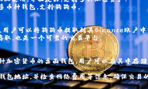 狗狗币（Dogecoin）是一种广受欢迎的加密货币，用户可以将其提取到多个类型的钱包中。以下是一些推荐的狗狗币钱包：

1. **官方钱包**：
   - 可以直接使用狗狗币的官方客户端钱包。这个钱包适合那些希望完全控制其私钥的用户。

2. **硬件钱包**：
   - **Ledger**：支持多种加密货币，包括狗狗币，是一种安全性极高的选择；
   - **Trezor**：同样支持狗狗币，具有用户友好的界面和强大的安全性。

3. **移动钱包**：
   - **Trust Wallet**：可以在手机上使用，界面友好，支持多种加密资产；
   - **Coinomi**：也是一款流行的多币种钱包，支持狗狗币。

4. **在线钱包**：
   - **Binance**：作为加密交易所，用户可以将狗狗币提取到其Binance账户中，然后转入钱包；
   - **Kraken**：同样支持狗狗币存取，也是一个可靠的交易平台。

5. **桌面钱包**：
   - **Exodus**：功能齐全、支持多种加密货币的桌面钱包，用户可以在其中存储狗狗币。

请注意，在提币时，要确保提供正确的钱包地址，并检查网络费用等信息，确保交易的安全和顺利进行。